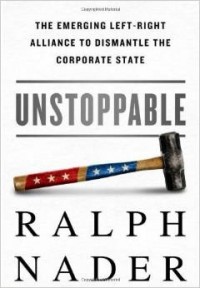 'Unstoppable: The Emerging Left-Right Alliance to Dismantle the Corporate State' by Ralph Nader