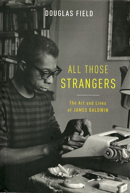 'ALL THOSE STRANGERS: The Art and Lives of James Baldwin' by Douglas Field (Oxford University Press, 2015)