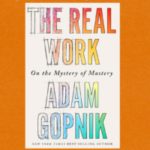 Adam Gopnik And The Difference Between Knowing And Doing